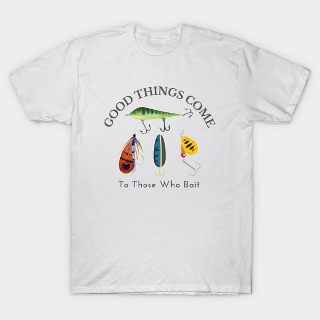 Good Things Come to Those Who Bait T-Shirt by Enacted Designs